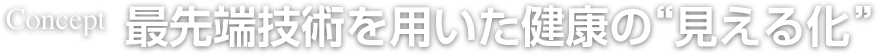 Concept 最先端技術を用いた健康の“見える化